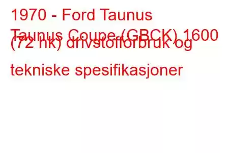 1970 - Ford Taunus
Taunus Coupe (GBCK) 1600 (72 hk) drivstofforbruk og tekniske spesifikasjoner