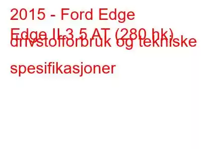 2015 - Ford Edge
Edge II 3.5 AT (280 hk) drivstofforbruk og tekniske spesifikasjoner