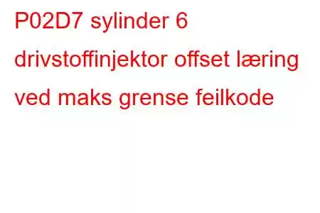 P02D7 sylinder 6 drivstoffinjektor offset læring ved maks grense feilkode