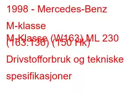 1998 - Mercedes-Benz M-klasse
M-Klasse (W163) ML 230 (163.136) (150 Hk) Drivstofforbruk og tekniske spesifikasjoner