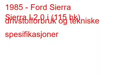 1985 - Ford Sierra
Sierra I 2.0 i (115 hk) drivstofforbruk og tekniske spesifikasjoner