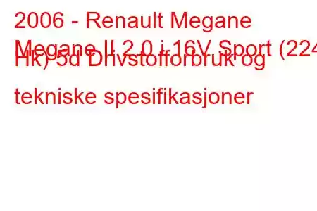 2006 - Renault Megane
Megane II 2.0 i 16V Sport (224 Hk) 5d Drivstofforbruk og tekniske spesifikasjoner