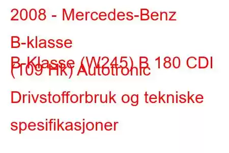 2008 - Mercedes-Benz B-klasse
B-Klasse (W245) B 180 CDI (109 Hk) Autotronic Drivstofforbruk og tekniske spesifikasjoner