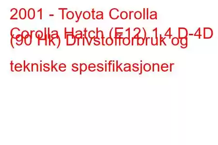 2001 - Toyota Corolla
Corolla Hatch (E12) 1.4 D-4D (90 Hk) Drivstofforbruk og tekniske spesifikasjoner