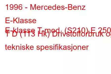 1996 - Mercedes-Benz E-Klasse
E-klasse T-mod. (S210) E 250 T D (113 Hk) Drivstofforbruk og tekniske spesifikasjoner