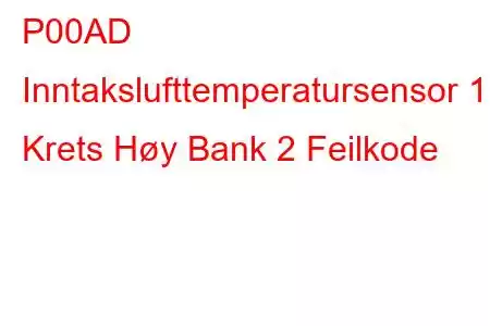 P00AD Inntakslufttemperatursensor 1 Krets Høy Bank 2 Feilkode