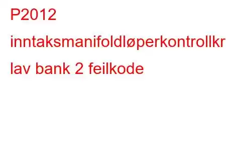 P2012 inntaksmanifoldløperkontrollkrets lav bank 2 feilkode