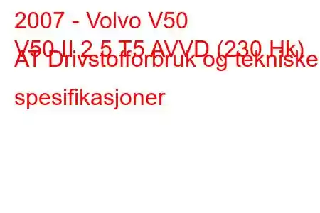 2007 - Volvo V50
V50 II 2.5 T5 AVVD (230 Hk) AT Drivstofforbruk og tekniske spesifikasjoner