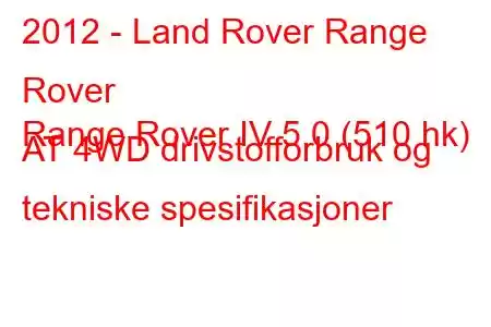 2012 - Land Rover Range Rover
Range Rover IV 5.0 (510 hk) AT 4WD drivstofforbruk og tekniske spesifikasjoner