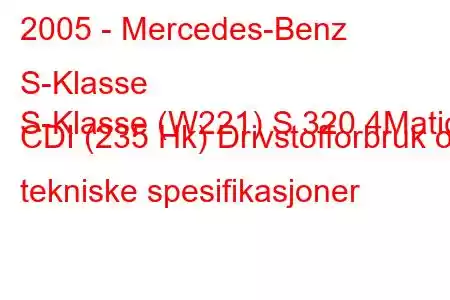 2005 - Mercedes-Benz S-Klasse
S-Klasse (W221) S 320 4Matic CDI (235 Hk) Drivstofforbruk og tekniske spesifikasjoner