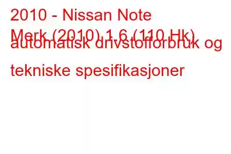 2010 - Nissan Note
Merk (2010) 1.6 (110 Hk) automatisk drivstofforbruk og tekniske spesifikasjoner