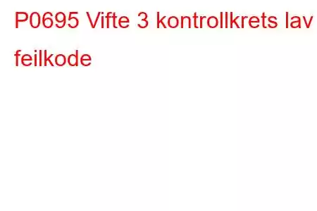 P0695 Vifte 3 kontrollkrets lav feilkode