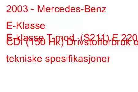 2003 - Mercedes-Benz E-Klasse
E-klasse T-mod. (S211) E 220 CDI (150 Hk) Drivstofforbruk og tekniske spesifikasjoner