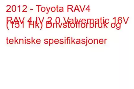 2012 - Toyota RAV4
RAV 4 IV 2.0 Valvematic 16V (151 Hk) Drivstofforbruk og tekniske spesifikasjoner