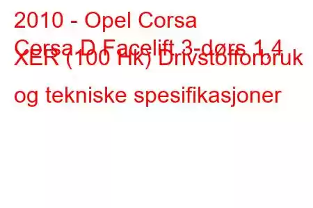 2010 - Opel Corsa
Corsa D Facelift 3-dørs 1,4 XER (100 Hk) Drivstofforbruk og tekniske spesifikasjoner