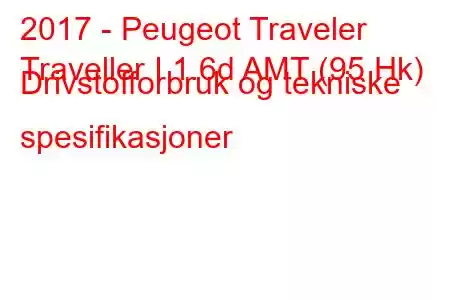 2017 - Peugeot Traveler
Traveller I 1.6d AMT (95 Hk) Drivstofforbruk og tekniske spesifikasjoner