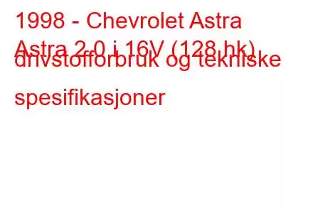 1998 - Chevrolet Astra
Astra 2.0 i 16V (128 hk) drivstofforbruk og tekniske spesifikasjoner