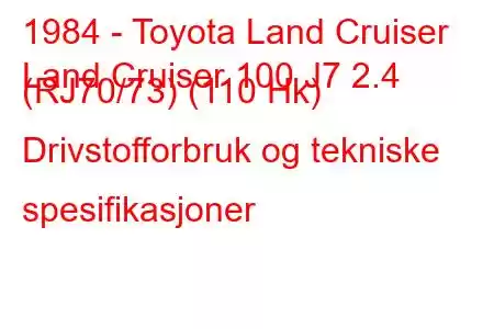 1984 - Toyota Land Cruiser
Land Cruiser 100 J7 2.4 (RJ70/73) (110 Hk) Drivstofforbruk og tekniske spesifikasjoner