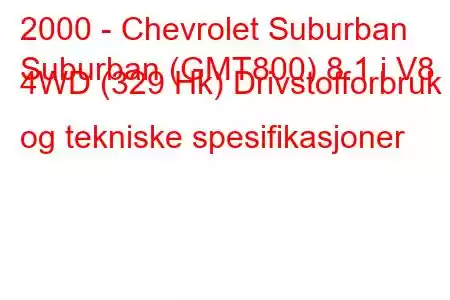 2000 - Chevrolet Suburban
Suburban (GMT800) 8.1 i V8 4WD (329 Hk) Drivstofforbruk og tekniske spesifikasjoner