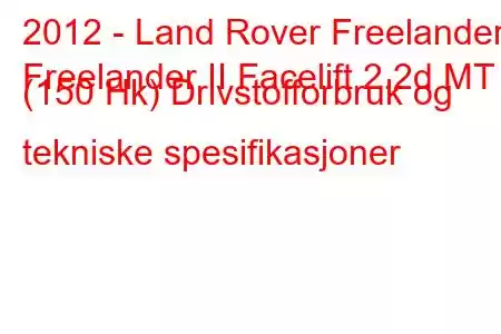 2012 - Land Rover Freelander
Freelander II Facelift 2.2d MT (150 Hk) Drivstofforbruk og tekniske spesifikasjoner