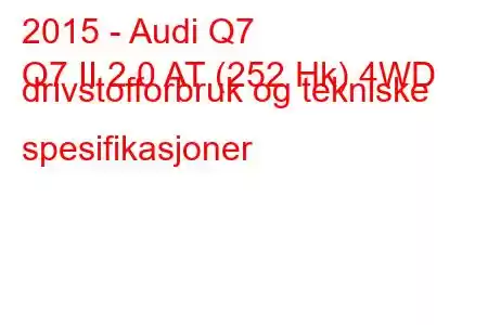 2015 - Audi Q7
Q7 II 2.0 AT (252 Hk) 4WD drivstofforbruk og tekniske spesifikasjoner