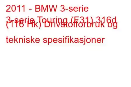 2011 - BMW 3-serie
3-serie Touring (F31) 316d (116 Hk) Drivstofforbruk og tekniske spesifikasjoner