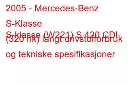 2005 - Mercedes-Benz S-Klasse
S-klasse (W221) S 420 CDI (320 hk) langt drivstofforbruk og tekniske spesifikasjoner