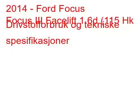 2014 - Ford Focus
Focus III Facelift 1.6d (115 Hk) Drivstofforbruk og tekniske spesifikasjoner