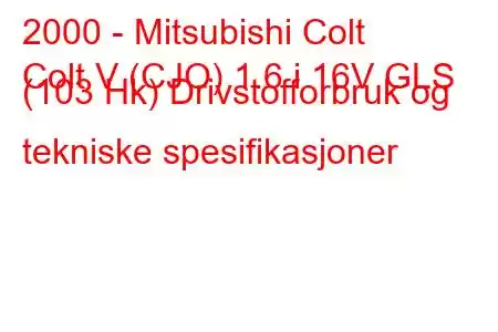 2000 - Mitsubishi Colt
Colt V (CJO) 1.6 i 16V GLS (103 Hk) Drivstofforbruk og tekniske spesifikasjoner