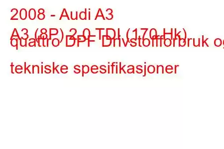 2008 - Audi A3
A3 (8P) 2.0 TDI (170 Hk) quattro DPF Drivstoffforbruk og tekniske spesifikasjoner