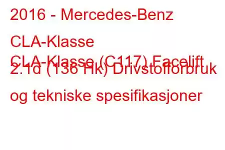 2016 - Mercedes-Benz CLA-Klasse
CLA-Klasse (C117) Facelift 2.1d (136 Hk) Drivstofforbruk og tekniske spesifikasjoner