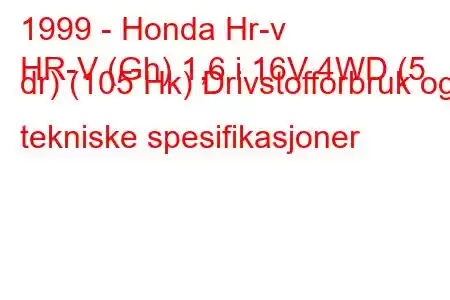 1999 - Honda Hr-v
HR-V (Gh) 1,6 i 16V 4WD (5 dr) (105 Hk) Drivstofforbruk og tekniske spesifikasjoner