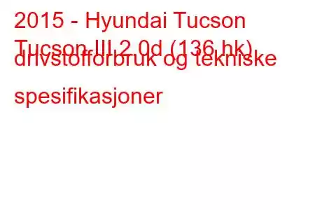 2015 - Hyundai Tucson
Tucson III 2.0d (136 hk) drivstofforbruk og tekniske spesifikasjoner