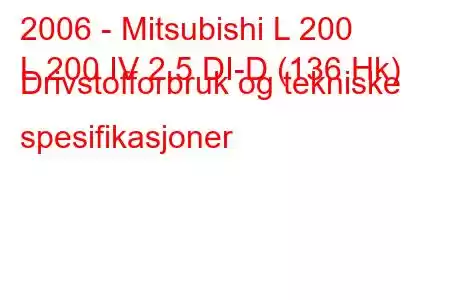 2006 - Mitsubishi L 200
L 200 IV 2.5 DI-D (136 Hk) Drivstofforbruk og tekniske spesifikasjoner