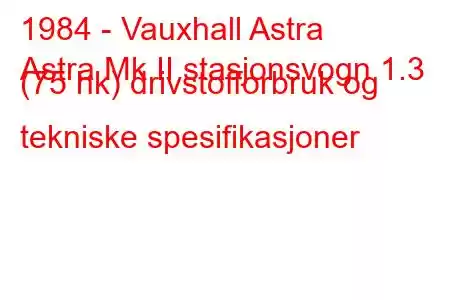 1984 - Vauxhall Astra
Astra Mk II stasjonsvogn 1.3 (75 hk) drivstofforbruk og tekniske spesifikasjoner