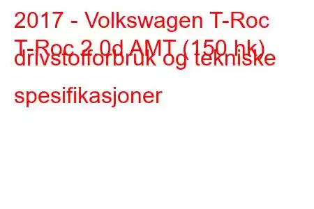 2017 - Volkswagen T-Roc
T-Roc 2.0d AMT (150 hk) drivstofforbruk og tekniske spesifikasjoner