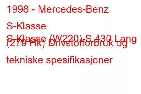 1998 - Mercedes-Benz S-Klasse
S-Klasse (W220) S 430 Lang (279 Hk) Drivstofforbruk og tekniske spesifikasjoner