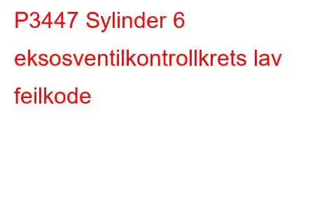 P3447 Sylinder 6 eksosventilkontrollkrets lav feilkode