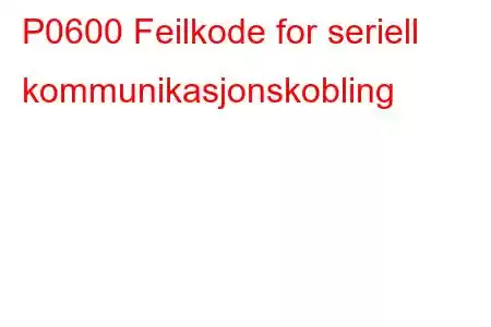 P0600 Feilkode for seriell kommunikasjonskobling