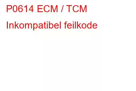 P0614 ECM / TCM Inkompatibel feilkode