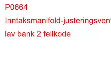 P0664 Inntaksmanifold-justeringsventilkontrollkrets lav bank 2 feilkode