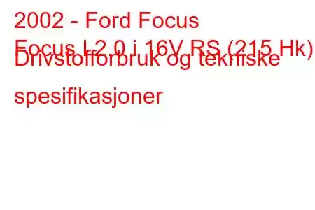 2002 - Ford Focus
Focus I 2.0 i 16V RS (215 Hk) Drivstofforbruk og tekniske spesifikasjoner