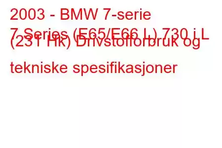 2003 - BMW 7-serie
7 Series (E65/E66 L) 730 i L (231 Hk) Drivstofforbruk og tekniske spesifikasjoner