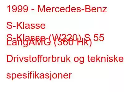 1999 - Mercedes-Benz S-Klasse
S-Klasse (W220) S 55 LangAMG (360 Hk) Drivstofforbruk og tekniske spesifikasjoner