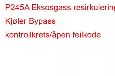 P245A Eksosgass resirkulering Kjøler Bypass kontrollkrets/åpen feilkode