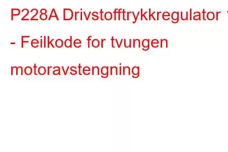 P228A Drivstofftrykkregulator 1 - Feilkode for tvungen motoravstengning