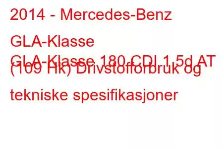 2014 - Mercedes-Benz GLA-Klasse
GLA-Klasse 180 CDI 1.5d AT (109 Hk) Drivstofforbruk og tekniske spesifikasjoner