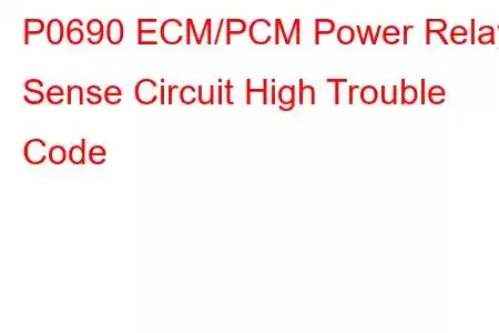 P0690 ECM/PCM Power Relay Sense Circuit High Trouble Code