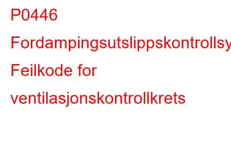 P0446 Fordampingsutslippskontrollsystem Feilkode for ventilasjonskontrollkrets