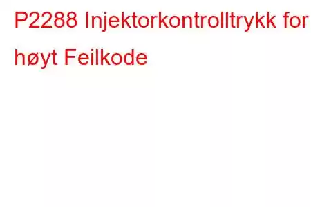 P2288 Injektorkontrolltrykk for høyt Feilkode